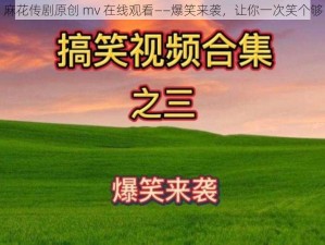 麻花传剧原创 mv 在线观看——爆笑来袭，让你一次笑个够