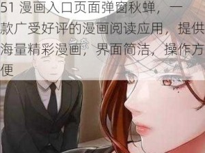 51 漫画入口页面弹窗秋蝉，一款广受好评的漫画阅读应用，提供海量精彩漫画，界面简洁，操作方便