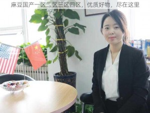 麻豆国产一区二区三区四区，优质好物，尽在这里