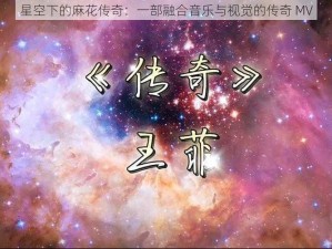 星空下的麻花传奇：一部融合音乐与视觉的传奇 MV