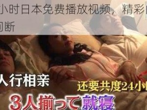 24 小时日本免费播放视频，精彩内容不间断