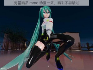 海量精品 mmd 动漫一区，精彩不容错过