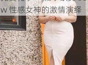 性欧美 BBw 性 A 片免费花季——畅享欧美 BBw 性感女神的激情演绎