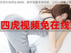 四虎在线网站 8848：提供海量高清视频，让你一次看个够