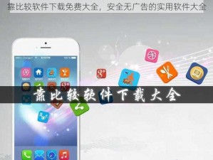 靠比较软件下载免费大全，安全无广告的实用软件大全