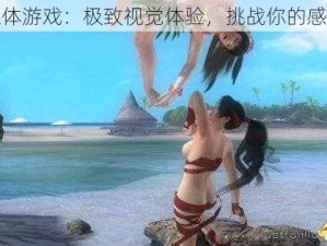 美女裸体游戏：极致视觉体验，挑战你的感官极限