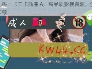 高清乱码一卡二卡插曲 A，高品质影视资源，流畅播放不卡顿