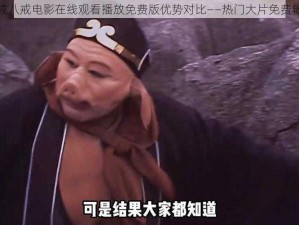 八戒八戒电影在线观看播放免费版优势对比——热门大片免费畅享