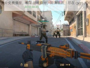 csgo 大片免费播放，精彩游戏瞬间，高清画质，尽在 csgo 大片免费播放