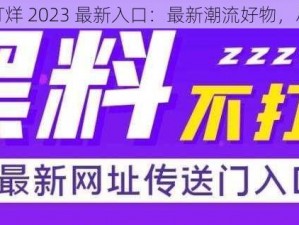 黑料不打烊 2023 最新入口：最新潮流好物，尽在此处