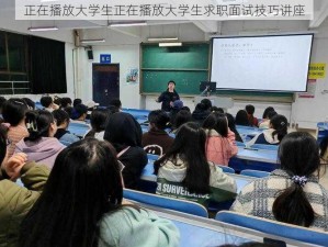 正在播放大学生正在播放大学生求职面试技巧讲座