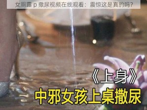 女厕露 p 撒尿视频在线观看：震惊这是真的吗？