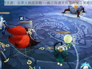 阴阳师手游：业原火挑战攻略——痴之阵通关指南与战斗策略详解