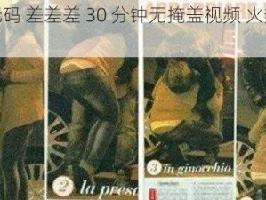 激情无码 差差差 30 分钟无掩盖视频 火热出售中