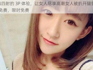 激情四射的 3P 体验，让女人尽享高潮女人被扒开腿狂躁 3p 免费，限时免费