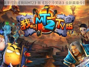 动漫品牌联手打造《我叫MT2》版《万个冷笑话》全新篇章今日独家上线