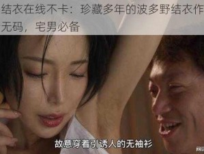 波多野结衣在线不卡：珍藏多年的波多野结衣作品，独家高清无码，宅男必备