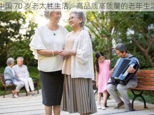 中国 70 岁老太牲生活，高品质高质量的老年生活