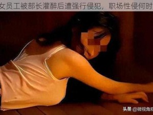 ：女员工被部长灌醉后遭强行侵犯，职场性侵何时休？