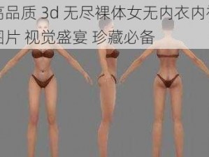 高品质 3d 无尽裸体女无内衣内裤图片 视觉盛宴 珍藏必备