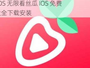 观看视频，享受无限乐趣——草莓视频 IOS 无限看丝瓜 IOS 免费大全下载安装