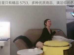 99 热这里只有精品 5753，多种优质商品，满足你的各种需求