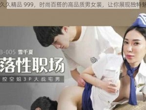 久久久精品 999，时尚百搭的高品质男女装，让你展现独特魅力