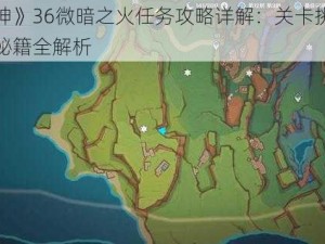 《原神》36微暗之火任务攻略详解：关卡挑战与通关秘籍全解析