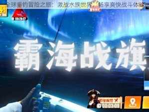 全球垂钓冒险之旅：激战水族世界，畅享爽快战斗体验