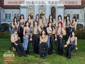 SNH48 绝密 MV 看点十足，绝美画面，不容错过