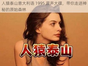 人猿泰山意大利语 1995 原声大碟，带你走进神秘的原始森林