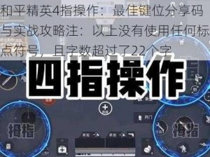 和平精英4指操作：最佳键位分享码与实战攻略注：以上没有使用任何标点符号，且字数超过了22个字