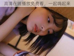 高清在线播放免费看，一起嗨起来