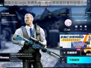 暴躁少女 csgo 免费观看：射击游戏爱好者的超值选择