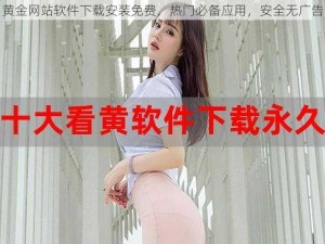 黄金网站软件下载安装免费，热门必备应用，安全无广告