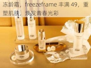 冻龄霜，freezeframe 丰满 49，重塑肌肤，焕发青春光彩