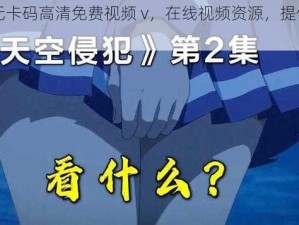 日本无卡码高清免费视频 v，在线视频资源，提供精彩内容