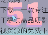 吃瓜网 51 下载，一款专注于提供高品质影视资源的免费下载平台