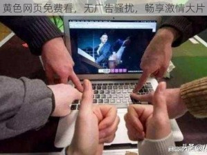 黄色网页免费看，无广告骚扰，畅享激情大片