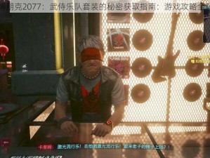 赛博朋克2077：武侍乐队套装的秘密获取指南：游戏攻略全解析