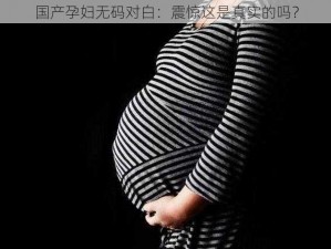 国产孕妇无码对白：震惊这是真实的吗？