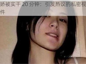 阿娇被实干 20 分钟：引发热议的私密视频事件