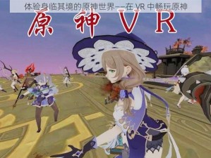 体验身临其境的原神世界——在 VR 中畅玩原神