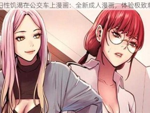 少妇性饥渴在公交车上漫画：全新成人漫画，体验极致刺激