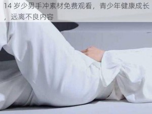 14 岁少男手冲素材免费观看，青少年健康成长，远离不良内容