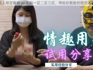 成人限定蜜桃 av 乱码一区二区三区，带给你极致的视觉体验