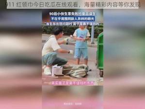 911 红领巾今日吃瓜在线观看，海量精彩内容等你发现