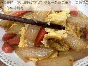 老公每天晚上吃小花园好不好？这是一款营养丰富、美味可口的食品，你值得拥有