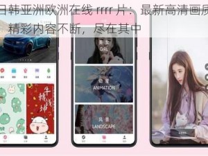 日韩亚洲欧洲在线 rrrr 片：最新高清画质，精彩内容不断，尽在其中