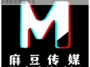 麻豆传煤官方网站-入口：让您尽享视觉盛宴的高清影视播放平台